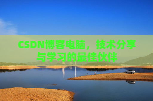 CSDN博客电脑，技术分享与学习的最佳伙伴